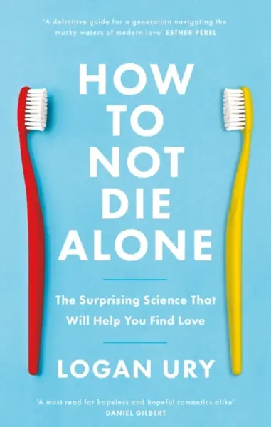 How to Not Die Alone: The Surprising Science That Will Help You Find Love - Logan Ury