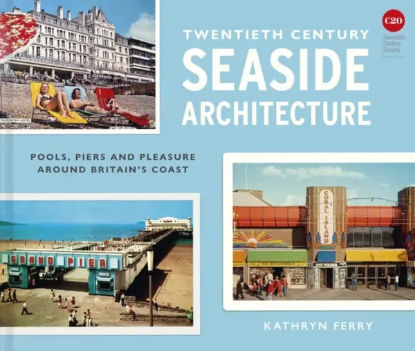 Twentieth Century Seaside Architecture - Kathryn Ferry