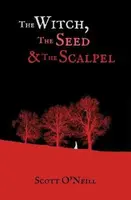 The Witch, the Seed and the Scalpel - Scott O'Neill