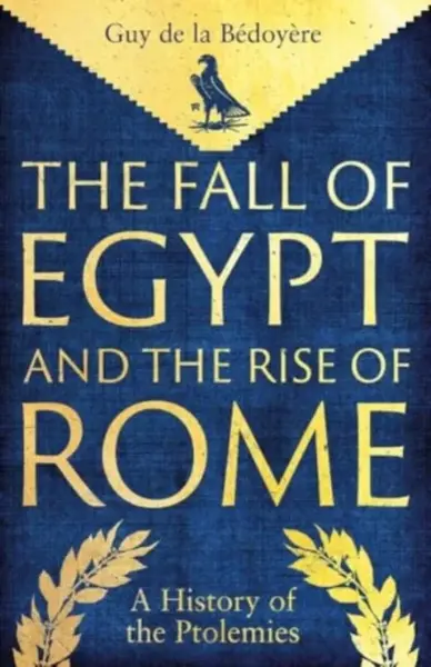 The Fall of Egypt and the Rise of Rome - Guy De la Bédoyere