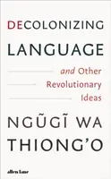 Decolonizing Language and Other Revolutionary Ideas - Thiong'o Ngugi Wa