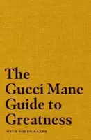 The Gucci Mane Guide to Greatness - Mane Gucci