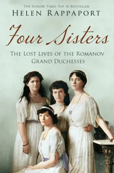 Four Sisters: The Lost Lives of the Romanov Grand Duchesses - Rappaport Helen