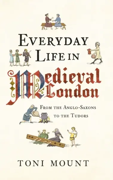 Everyday Life in Medieval London - Toni Mount