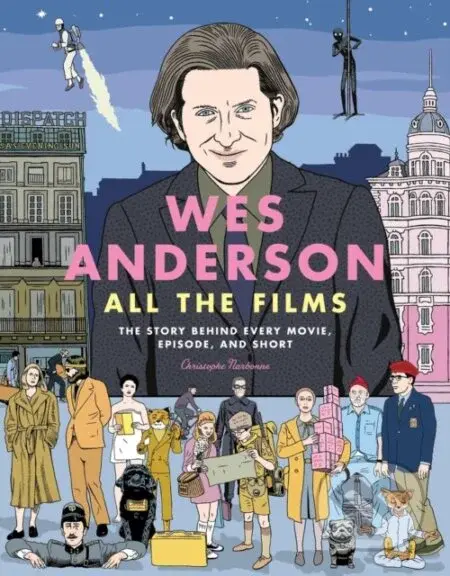 Wes Anderson All the Films (The Story Behind Every Movie, Episode, and Short)