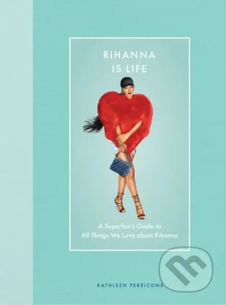 Rihanna Is Life (A Superfan’s Guide to All Things We Love about Rihanna) - kniha z kategorie Hudba