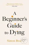 A Beginner´s Guide to Dying: The Sunday Times Bestseller, ´Has anyone ever written a more inspirational paean to the joy of life?´ Daily Mail