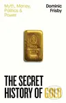 The Secret History of Gold (Myth, Money, Politics and Power)
