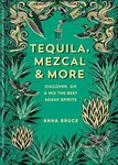 Tequila, Mezcal & More (Discover, sip & mix the best agave spirits)