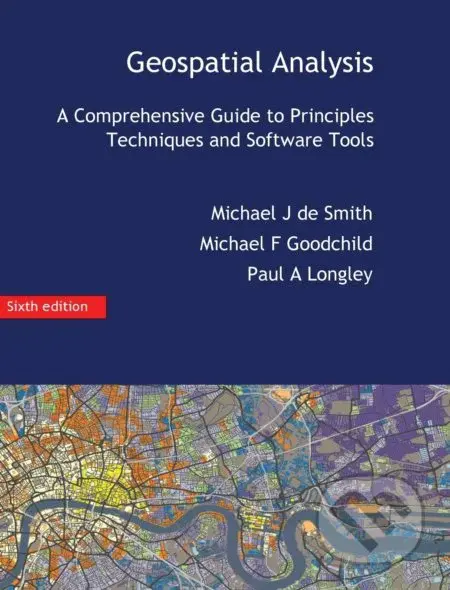 Geospatial Analysis (A Comprehensive Guide) - Michael J de Smith, Michael F Goodchild, Paul A Longley - kniha z kategorie Přírodní vědy a technika