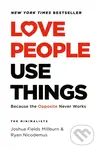 Love People, Use Things (Because the Opposite Never Works) - Joshua Fields Millburn, Ryan Nicodemus