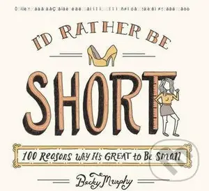 I'd Rather Be Short (100 Reasons Why It's Great to Be Small) - Becky Murphy