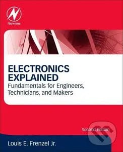 Electronics Explained (Fundamentals for Engineers, Technicians, and Makers) - Louis E. Frenzel