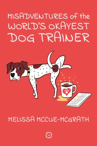 Misadventures of the Worldâ€™s Okayest Dog Trainer - Melissa McCue-McGrath