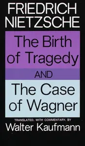The Birth of Tragedy and The Case of Wagner - Friedrich Nietzsche