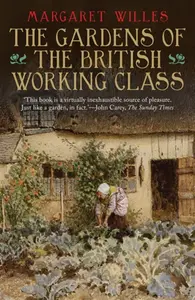 The Gardens of the British Working Class - Margaret Willes
