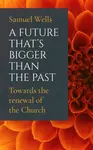 A Future That''s Bigger Than The Past - Samuel Wells