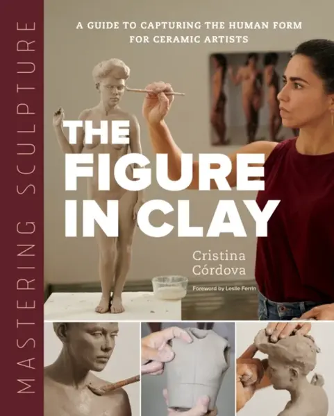 Mastering Sculpture: The Figure in Clay - Cristina Cordova