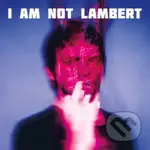 Lambert:  I Am Not Lambert - Lambert