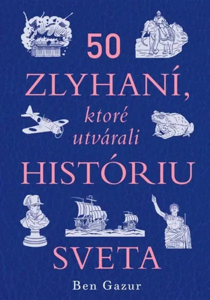 50 zlyhaní, ktoré utvárali históriu sveta - Ben Gazur