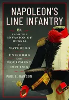 Napoleonâ€™s Line Infantry â€“ From the Invasion of Russia to Waterloo - Paul L Dawson