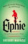 Elphie (the spellbinding prequel to WICKED, the bestselling book that inspired the movie)