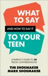 What to Say and How to Say It to Your Teen - Tim Shoemaker, Mark Shoemaker