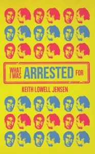 What I Was Arrested For - Keith Lowell Jensen