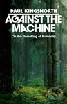 Against the Machine (On the Unmaking of Humanity) - Paul Kingsnorth