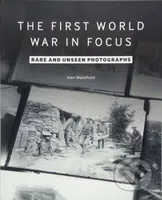 First World War in Focus (Rare and Unseen Photographs) - kniha z kategorie Historie