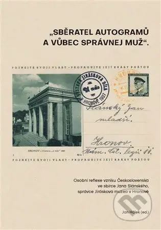 Sběratel autogramů a vůbec správnej muž (Osobní reflexe vzniku Československa ve sbírce Jana Slánského, správce Jiráskova muzea v Hronově.) - kniha z…
