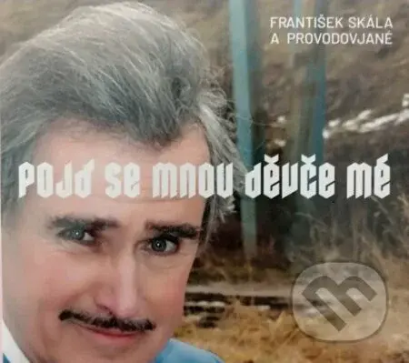 František Skála: Pojď se mnou děvče mé - František Skála
