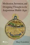 Meditation, Invention, and Designing Thought in the Augustinian Middle Ages - Mary J  Carruthers