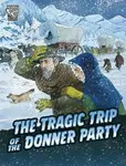 The Tragic Trip of the Donner Party - John Micklos Jr.