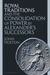 Royal Traditions and the Consolidation of Power by Alexanderâ€™s Successors - John  Holton