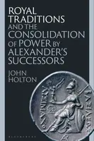 Royal Traditions and the Consolidation of Power by Alexanderâ€™s Successors - John  Holton