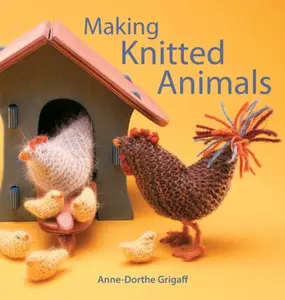 Making Knitted Animals - Anne-Dorthe Grigaff