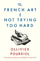 The French Art of Not Trying Too Hard - Ollivier Pourriol
