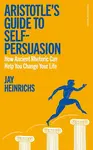 Aristotles Guide to Self-Persuasion - Jay Heinrichs