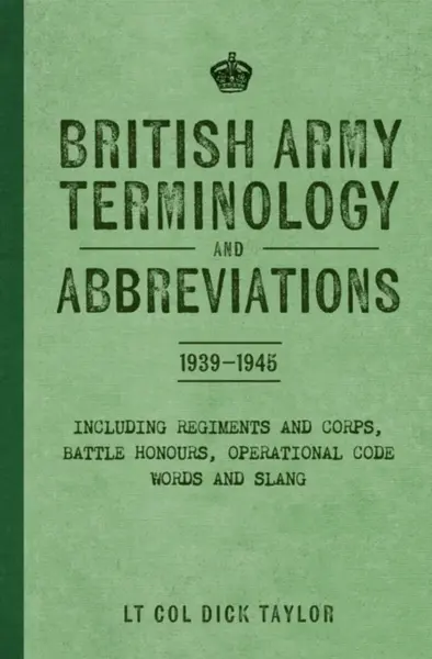 British Army Terminology and Abbreviations 1939-1945 - Lt Col Dick Taylor