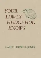 Your Lowly Hedgehog Knows - Gareth Howell-Jones