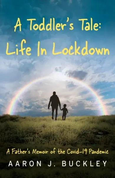 A Toddler's Tale: Life In Lockdown - Aaron J. Buckley