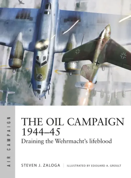 The Oil Campaign 1944â€“45 - Steven J. Zaloga