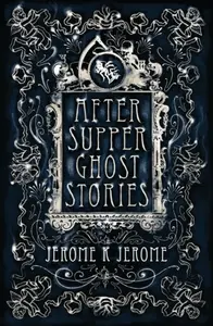 After-Supper Ghost Stories - Jerome Klapka Jerome