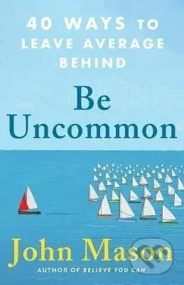 Be Uncommon - 40 Ways to Leave Average Behind - John Mason