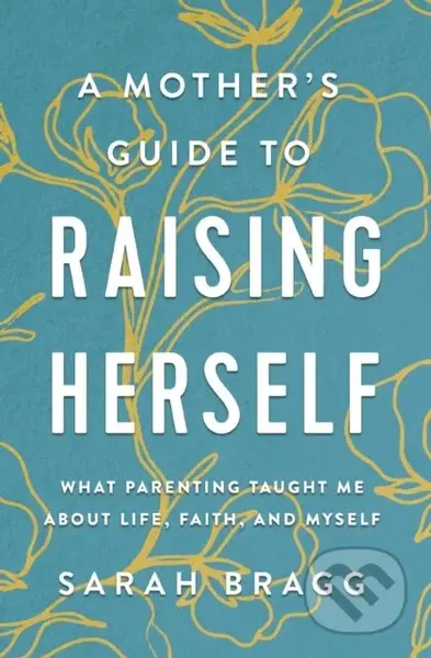 A Mother's Guide to Raising Herself (What Parenting Taught Me About Life, Faith, and Myself) - kniha z kategorie Filozofie