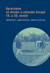 Agrarismus ve střední a východní Evropě 19. a 20. století - Michal Pehr, Jan Rychlík, Lukáš Holeček