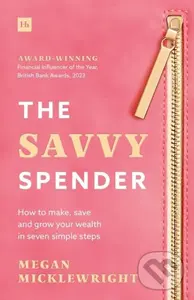 The Savvy Spender (How to make, save and grow your wealth in seven simple steps) - Megan Micklewright
