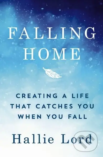 Falling Home (Creating a Life That Catches You When You Fall) - Hallie Lord
