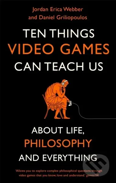 Ten Things Video Games Can Teach Us ((about life, philosophy and everything)) - Daniel Griliopoulos, Jordan Erica Webber